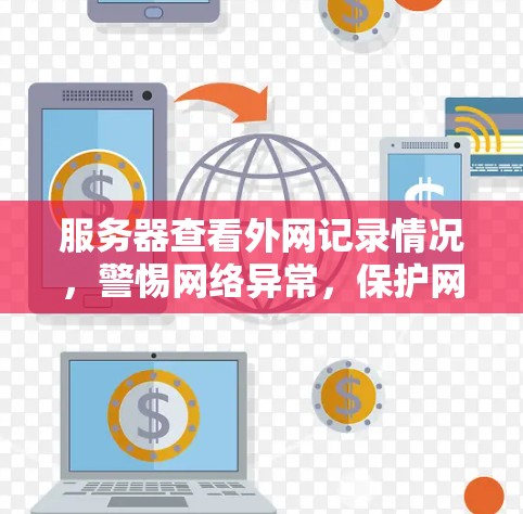 服务器查看外网记录情况,警惕网络异常,保护网络安全 服务器查看外网记录情况,警惕网络异常,保护网络安全
