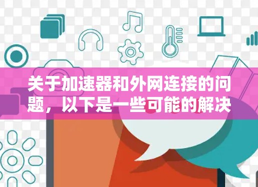关于加速器和外网连接的问题,以下是一些可能的解决方案 关于加速器和外网连接的问题,以下是一些可能的解决方案
