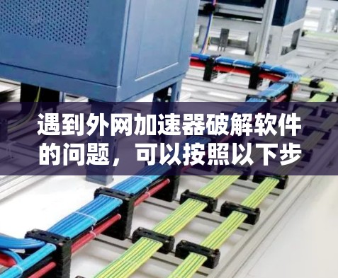 遇到外网加速器破解软件的问题，可以按照以下步骤进行处理