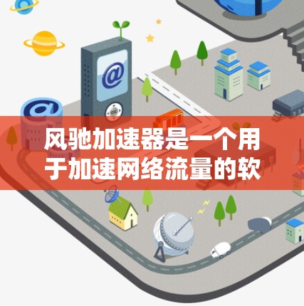 风驰加速器是一个用于加速网络流量的软件,可以用于连接到服务器、本地计算机或家庭网络设备。以下是使用风驰加速器的步骤 风驰加速器是一个用于加速网络流量的软件,可以用于连接到服务器、本地计算机或家庭网络设备。以下是使用风驰加速器的步骤