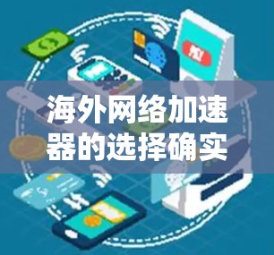 海外网络加速器的选择确实取决于您的具体需求和预算。以下是一些常见且可靠的海外网络加速器推荐，供您参考