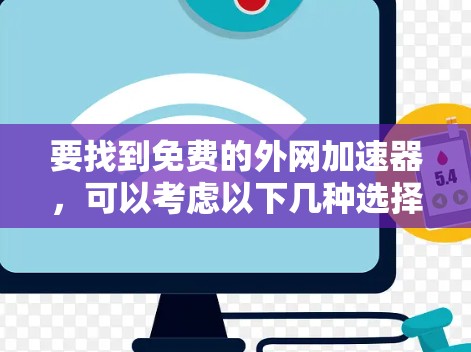 要找到免费的外网加速器,可以考虑以下几种选择,它们通常功能强大但可能无法覆盖所有情况 要找到免费的外网加速器,可以考虑以下几种选择,它们通常功能强大但可能无法覆盖所有情况