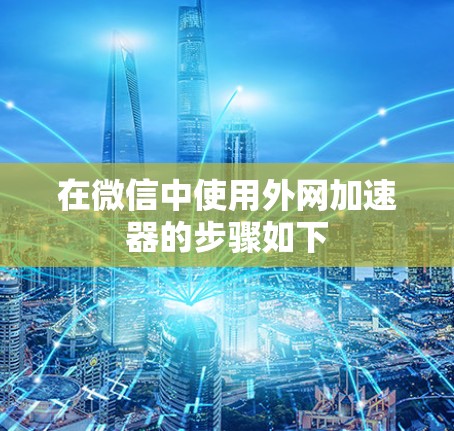在微信中使用外网加速器的步骤如下