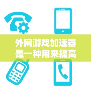 外网游戏加速器是一种用来提高游戏性能,减少网络延迟的工具。以下是一个详细的步骤指南,帮助你了解如何使用外网游戏加速器 外网游戏加速器是一种用来提高游戏性能,减少网络延迟的工具。以下是一个详细的步骤指南,帮助你了解如何使用外网游戏加速器