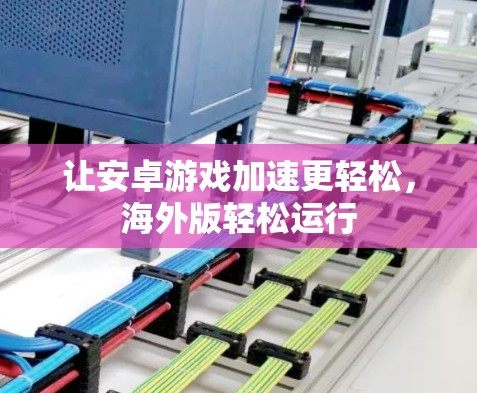 让安卓游戏加速更轻松，海外版轻松运行