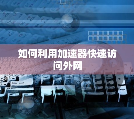 如何利用加速器快速访问外网 如何利用加速器快速访问外网
