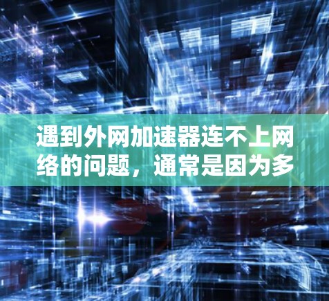 遇到外网加速器连不上网络的问题,通常是因为多种因素导致的。以下是一些可能的原因和解决方法 遇到外网加速器连不上网络的问题,通常是因为多种因素导致的。以下是一些可能的原因和解决方法