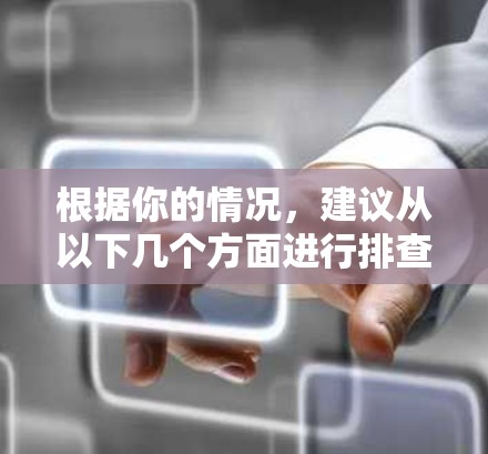 根据你的情况，建议从以下几个方面进行排查和解决问题