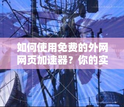 如何使用免费的外网网页加速器？你的实用技巧
