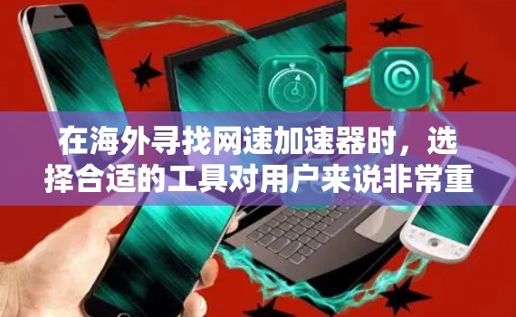 在海外寻找网速加速器时,选择合适的工具对用户来说非常重要,因为不同的加速器可能有不同的功能和适用场景。以下是一些推荐的海外网速加速器,供您参考 在海外寻找网速加速器时,选择合适的工具对用户来说非常重要,因为不同的加速器可能有不同的功能和适用场景。以下是一些推荐的海外网速加速器,供您参考