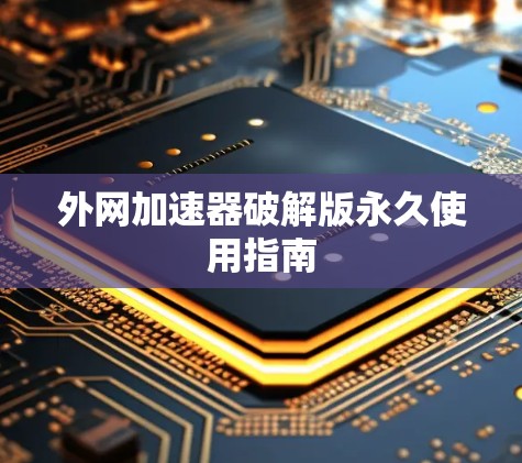 外网加速器破解版永久使用指南 外网加速器破解版永久使用指南