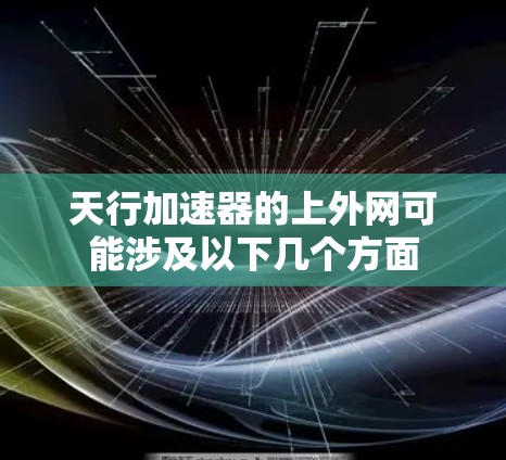 天行加速器的上外网可能涉及以下几个方面