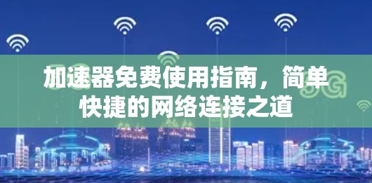 加速器免费使用指南,简单快捷的网络连接之道 加速器免费使用指南,简单快捷的网络连接之道