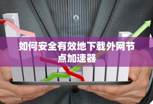 如何安全有效地下载外网节点加速器 如何安全有效地下载外网节点加速器