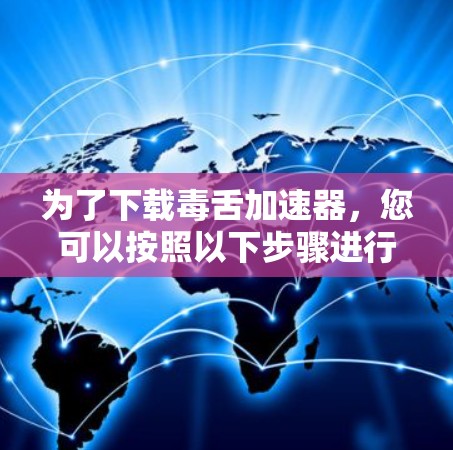 为了下载毒舌加速器，您可以按照以下步骤进行
