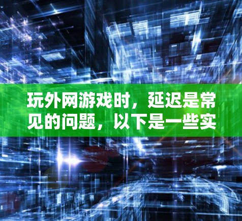 玩外网游戏时,延迟是常见的问题,以下是一些实用的加速器和优化方法,帮助你更高效地玩外网游戏 玩外网游戏时,延迟是常见的问题,以下是一些实用的加速器和优化方法,帮助你更高效地玩外网游戏