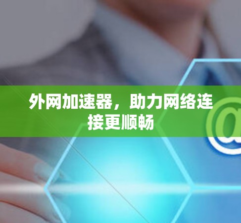 外网加速器,助力网络连接更顺畅 外网加速器,助力网络连接更顺畅