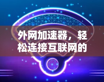 外网加速器，轻松连接互联网的高效工具