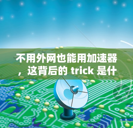 不用外网也能用加速器,这背后的 trick 是什么? 不用外网也能用加速器,这背后的 trick 是什么?