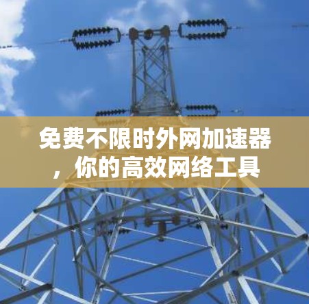 免费不限时外网加速器，你的高效网络工具