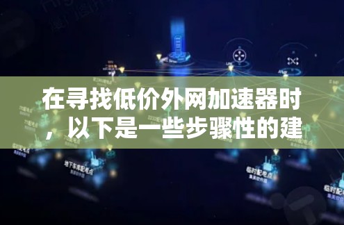 在寻找低价外网加速器时,以下是一些步骤性的建议,帮助你找到一个适合自己的解决方案 在寻找低价外网加速器时,以下是一些步骤性的建议,帮助你找到一个适合自己的解决方案