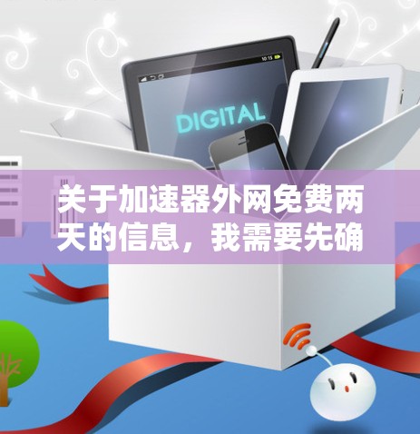 关于加速器外网免费两天的信息，我需要先确认外网是否真的提供这样的免费使用期限。根据我的了解，大多数国家的互联网提供商都会在用户使用一段时间后要求付费，通常是基于月度使用量的限制