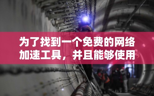 为了找到一个免费的网络加速工具，并且能够使用，以下是一些步骤和建议