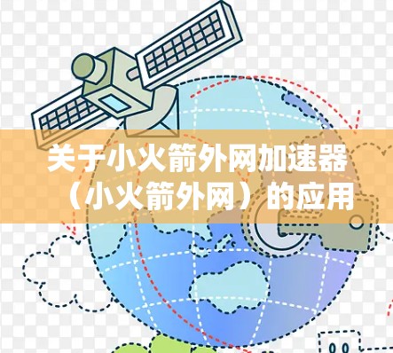 关于小火箭外网加速器(小火箭外网)的应用,它是一个用于发射火箭的加速器软件,主要功能包括燃料供应、推进系统、轨道支持等。以下是关于该应用的一些详细信息 关于小火箭外网加速器(小火箭外网)的应用,它是一个用于发射火箭的加速器软件,主要功能包括燃料供应、推进系统、轨道支持等。以下是关于该应用的一些详细信息