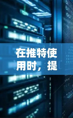 在推特使用时，提升网络性能和加速速度是常见的需求。以下是一些适合推特加速的工具及其使用方法