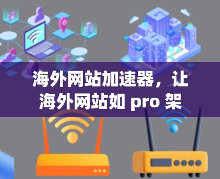 海外网站加速器,让海外网站如 pro 架 海外网站加速器,让海外网站如 pro 架