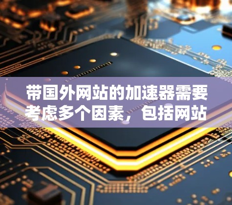 带国外网站的加速器需要考虑多个因素,包括网站的编程语言、结构、设计以及服务器的支持。以下是对如何带国外网站进行加速的详细步骤和建议 带国外网站的加速器需要考虑多个因素,包括网站的编程语言、结构、设计以及服务器的支持。以下是对如何带国外网站进行加速的详细步骤和建议