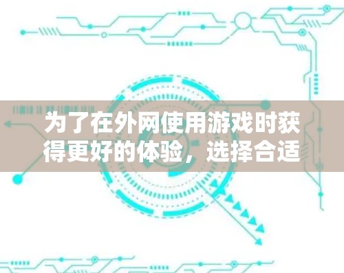 为了在外网使用游戏时获得更好的体验,选择合适的外网游戏加速器至关重要。以下是一些推荐和详细的指导,帮助你做出明智的选择 为了在外网使用游戏时获得更好的体验,选择合适的外网游戏加速器至关重要。以下是一些推荐和详细的指导,帮助你做出明智的选择