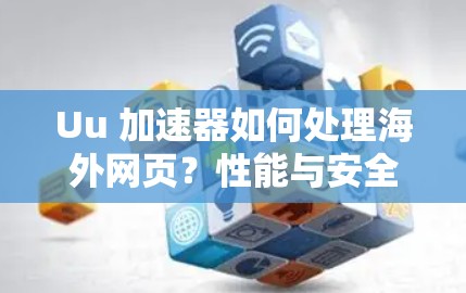 Uu 加速器如何处理海外网页?性能与安全分析 Uu 加速器如何处理海外网页?性能与安全分析