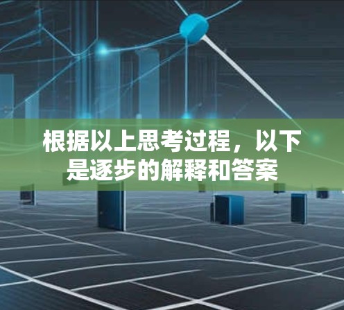 根据以上思考过程,以下是逐步的解释和答案 根据以上思考过程,以下是逐步的解释和答案