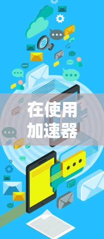 在使用加速器中的外网功能时,您需要按照以下步骤操作,前提是加速器支持该功能 在使用加速器中的外网功能时,您需要按照以下步骤操作,前提是加速器支持该功能