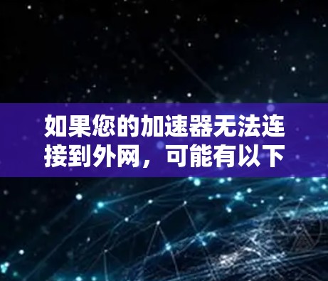 如果您的加速器无法连接到外网,可能有以下几种常见原因和解决方法 如果您的加速器无法连接到外网,可能有以下几种常见原因和解决方法