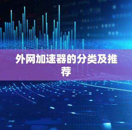 外网加速器的分类及推荐 外网加速器的分类及推荐
