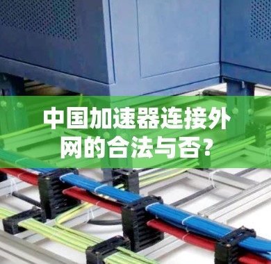 中国加速器连接外网的合法与否? 中国加速器连接外网的合法与否?