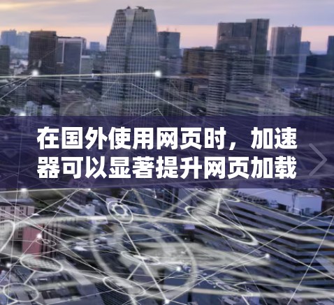 在国外使用网页时，加速器可以显著提升网页加载速度，减少延迟，甚至改善用户体验。以下是一些可靠的加速器推荐，针对不同的需求和功能