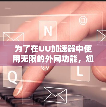 为了在UU加速器中使用无限的外网功能，您可以按照以下步骤操作
