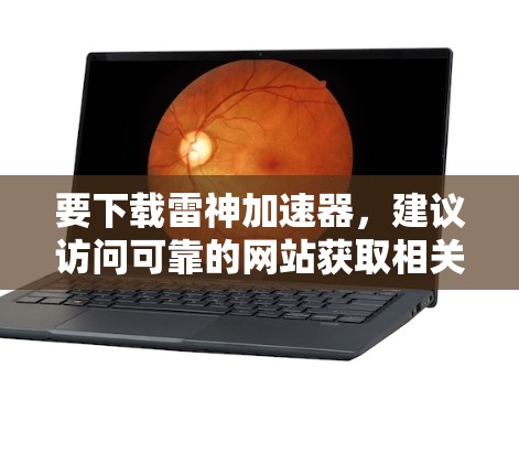 要下载雷神加速器,建议访问可靠的网站获取相关下载链接。以下是一些常见的下载来源 要下载雷神加速器,建议访问可靠的网站获取相关下载链接。以下是一些常见的下载来源