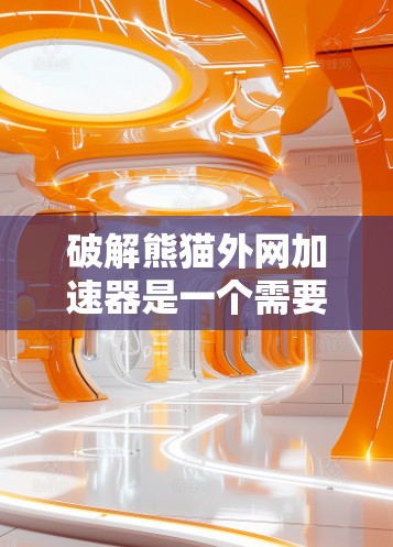 破解熊猫外网加速器是一个需要谨慎处理的步骤,特别是对于新手来说。以下是详细的步骤指南 破解熊猫外网加速器是一个需要谨慎处理的步骤,特别是对于新手来说。以下是详细的步骤指南