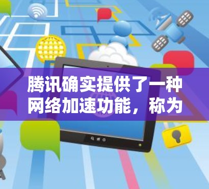 腾讯确实提供了一种网络加速功能,称为腾讯网络加速。以下是关于腾讯网络加速的一些详细信息 腾讯确实提供了一种网络加速功能,称为腾讯网络加速。以下是关于腾讯网络加速的一些详细信息