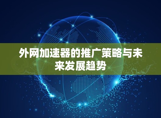 外网加速器的推广策略与未来发展趋势