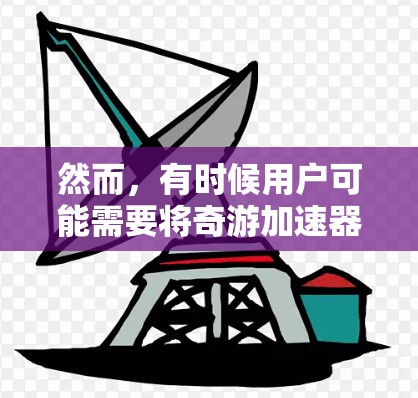 然而,有时候用户可能需要将奇游加速器连接到外网进行使用。外网连接奇游加速器可以解决用户无法访问奇游加速器问题,以下是使用外网连接奇游加速器的操作步骤 然而,有时候用户可能需要将奇游加速器连接到外网进行使用。外网连接奇游加速器可以解决用户无法访问奇游加速器问题,以下是使用外网连接奇游加速器的操作步骤