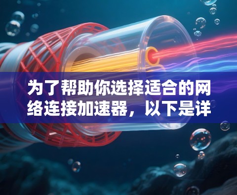 为了帮助你选择适合的网络连接加速器，以下是详细的评估步骤和建议