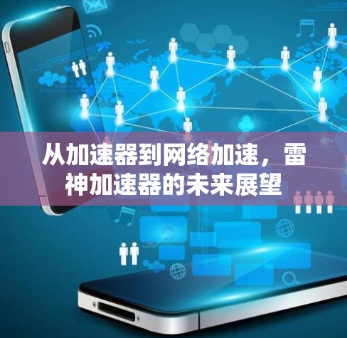 从加速器到网络加速,雷神加速器的未来展望 从加速器到网络加速,雷神加速器的未来展望