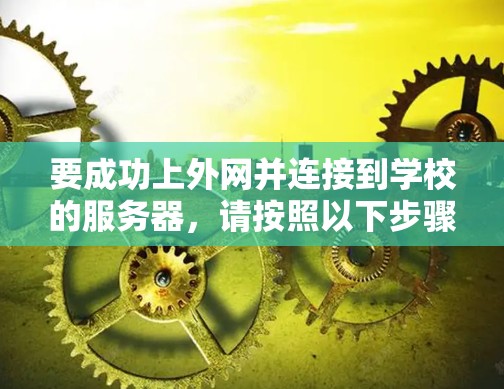 要成功上外网并连接到学校的服务器，请按照以下步骤操作