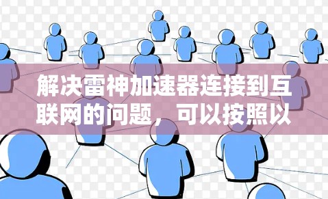 解决雷神加速器连接到互联网的问题,可以按照以下步骤进行 解决雷神加速器连接到互联网的问题,可以按照以下步骤进行
