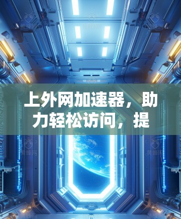 上外网加速器,助力轻松访问,提升网络体验 上外网加速器,助力轻松访问,提升网络体验